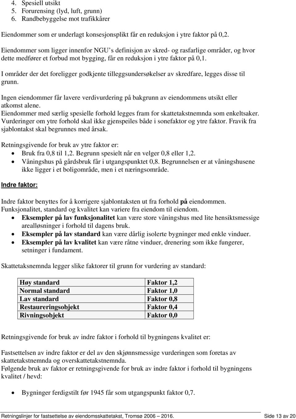 I områder der det foreligger godkjente tilleggsundersøkelser av skredfare, legges disse til grunn. Ingen eiendommer får lavere verdivurdering på bakgrunn av eiendommens utsikt eller atkomst alene.