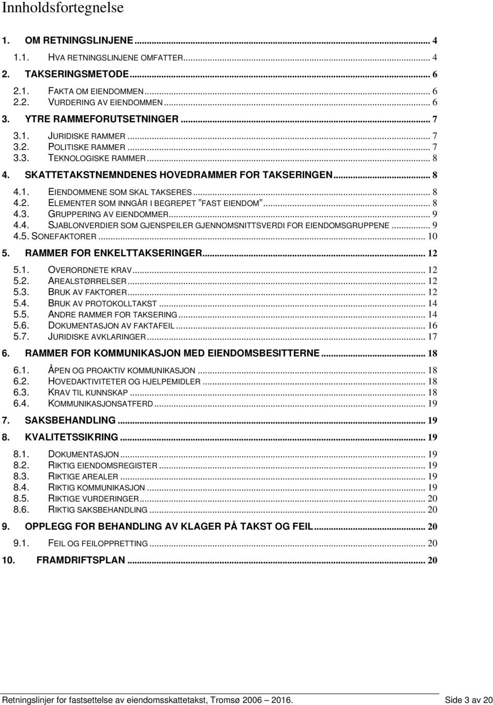 .. 8 4.2. ELEMENTER SOM INNGÅR I BEGREPET FAST EIENDOM... 8 4.3. GRUPPERING AV EIENDOMMER... 9 4.4. SJABLONVERDIER SOM GJENSPEILER GJENNOMSNITTSVERDI FOR EIENDOMSGRUPPENE... 9 4.5. SONEFAKTORER... 10 5.