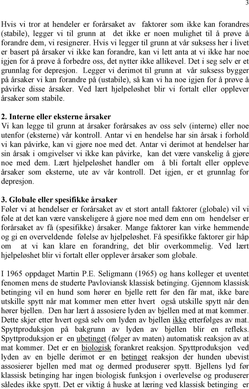 Det i seg selv er et grunnlag for depresjon. Legger vi derimot til grunn at vår suksess bygger på årsaker vi kan forandre på (ustabile), så kan vi ha noe igjen for å prøve å påvirke disse årsaker.