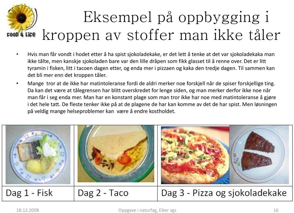 Til sammen kan det bli mer enn det kroppen tåler. Mange tror at de ikke har matintoleranse fordi de aldri merker noe forskjell når de spiser forskjellige ting.