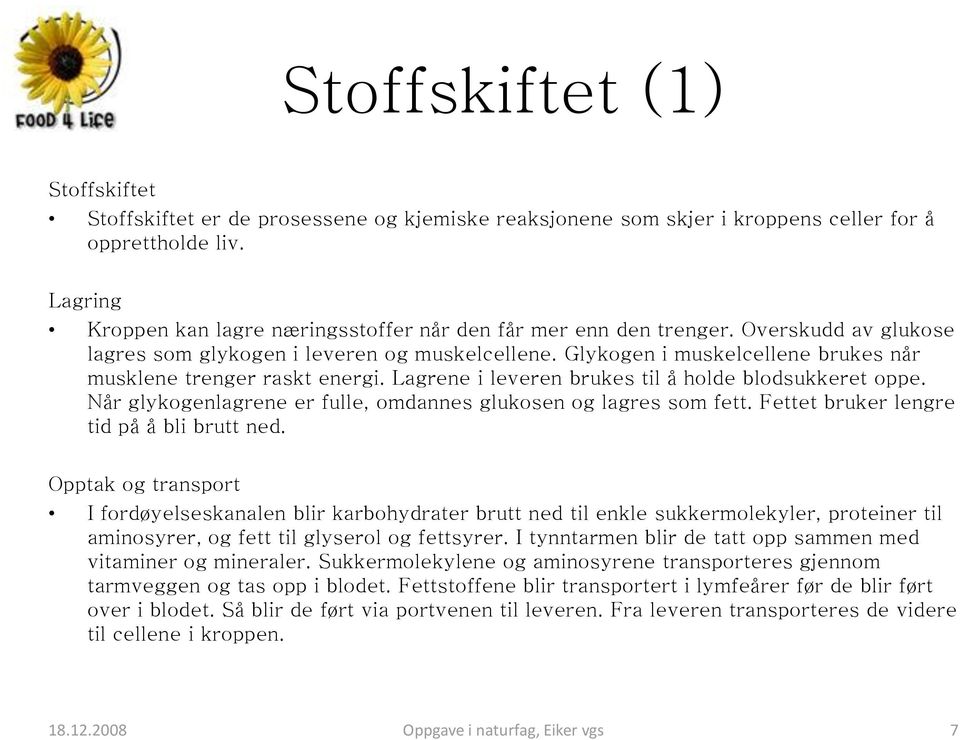 Glykogen i muskelcellene brukes når musklene trenger raskt energi. Lagrene i leveren brukes til å holde blodsukkeret oppe. Når glykogenlagrene er fulle, omdannes glukosen og lagres som fett.