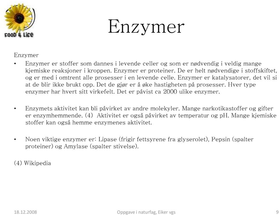 Det de gjør er å øke hastigheten på prosesser. Hver type enzymer har hvert sitt virkefelt. Det er påvist ca 2000 ulike enzymer. Enzymets aktivitet kan bli påvirket av andre molekyler.