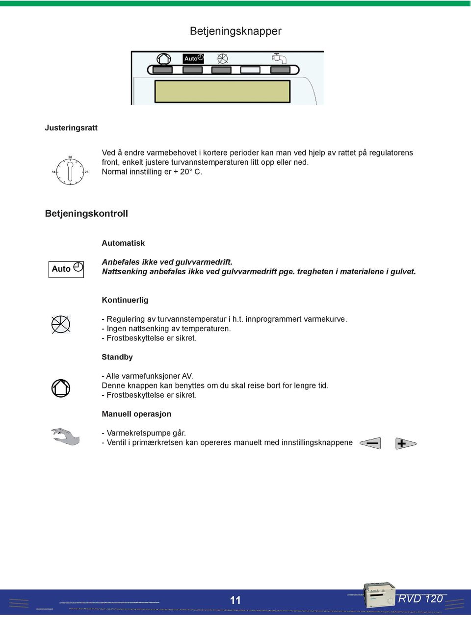 Kontinuerlig - Regulering av turvannstemperatur i h.t. innprogrammert varmekurve. - Ingen nattsenking av temperaturen. - Frostbeskyttelse er sikret. Standby - Alle varmefunksjoner AV.