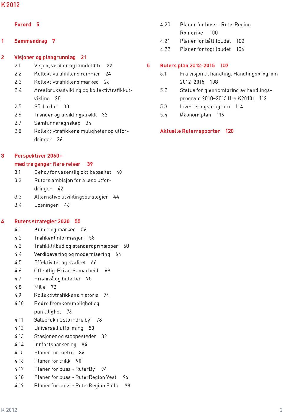 20 Planer for buss - RuterRegion Romerike 100 4.21 Planer for båttilbudet 102 4.22 Planer for togtilbudet 104 5 Ruters plan 2012 2015 107 5.1 Fra visjon til handling. Handlingsprogram 2012 2015 108 5.