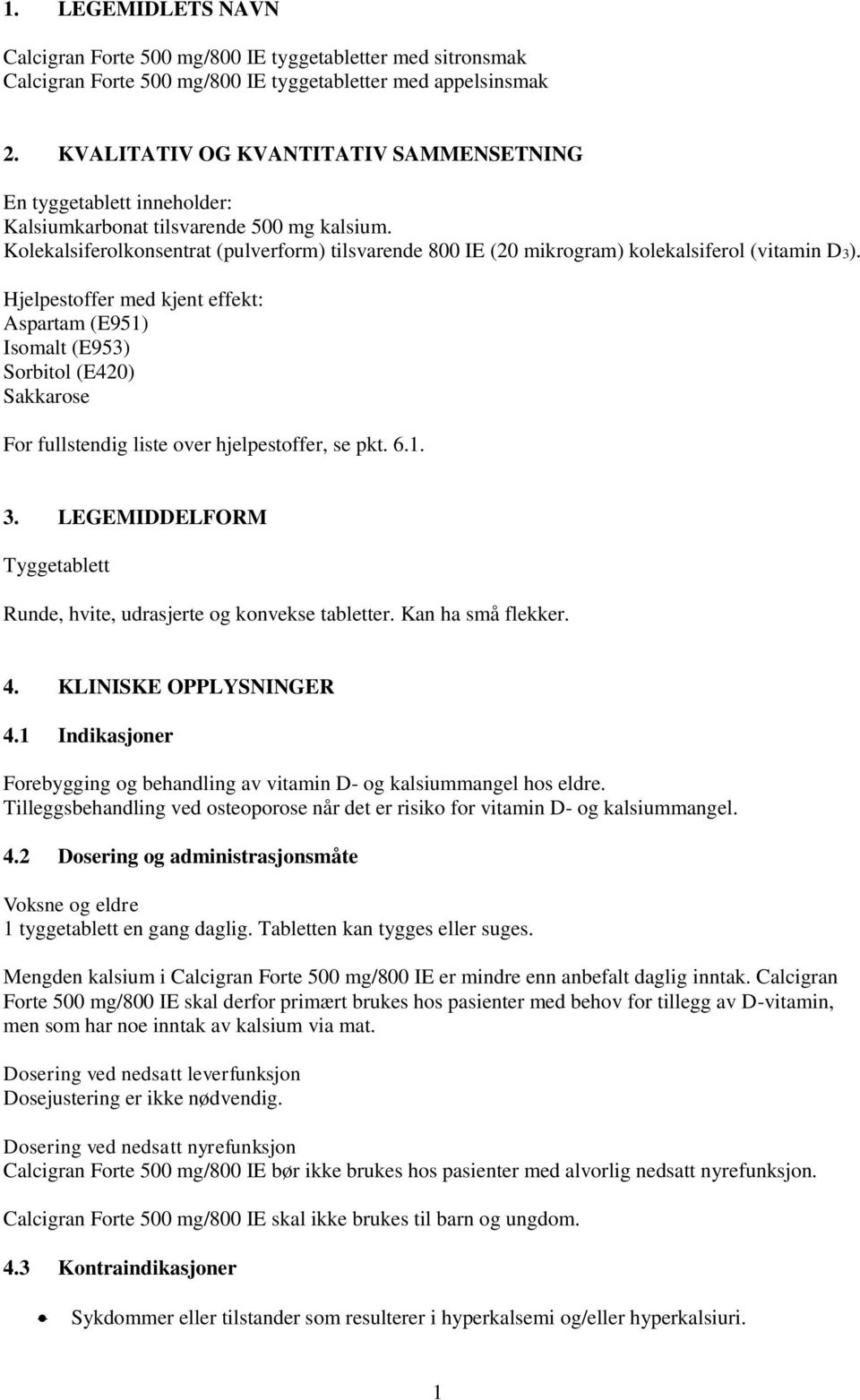 Kolekalsiferolkonsentrat (pulverform) tilsvarende 800 IE (20 mikrogram) kolekalsiferol (vitamin D3).