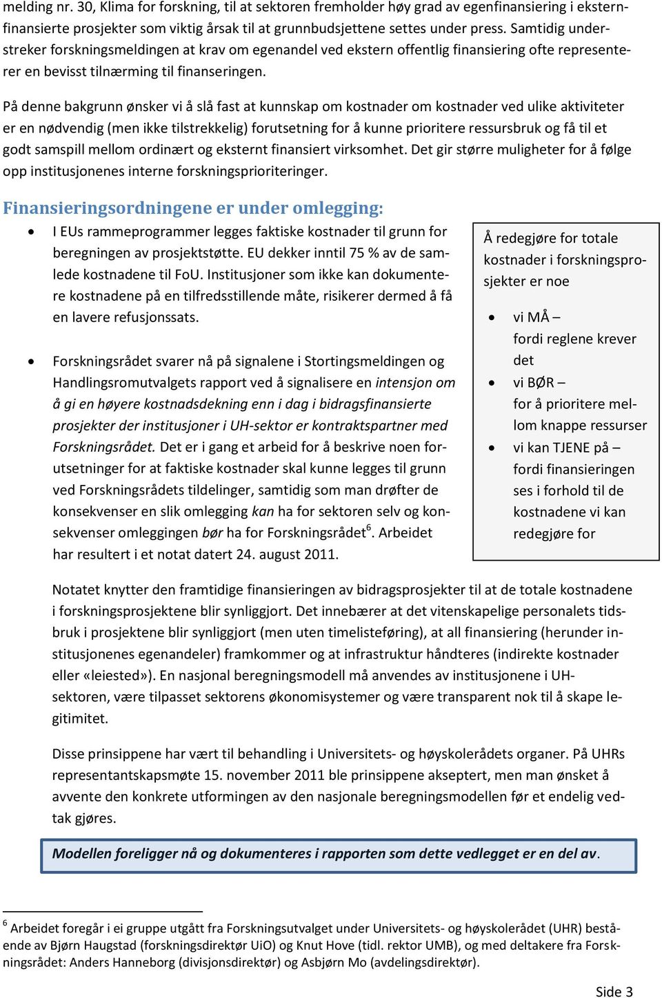 På denne bakgrunn ønsker vi å slå fast at kunnskap om kostnader om kostnader ved ulike aktiviteter er en nødvendig (men ikke tilstrekkelig) forutsetning for å kunne prioritere ressursbruk og få til