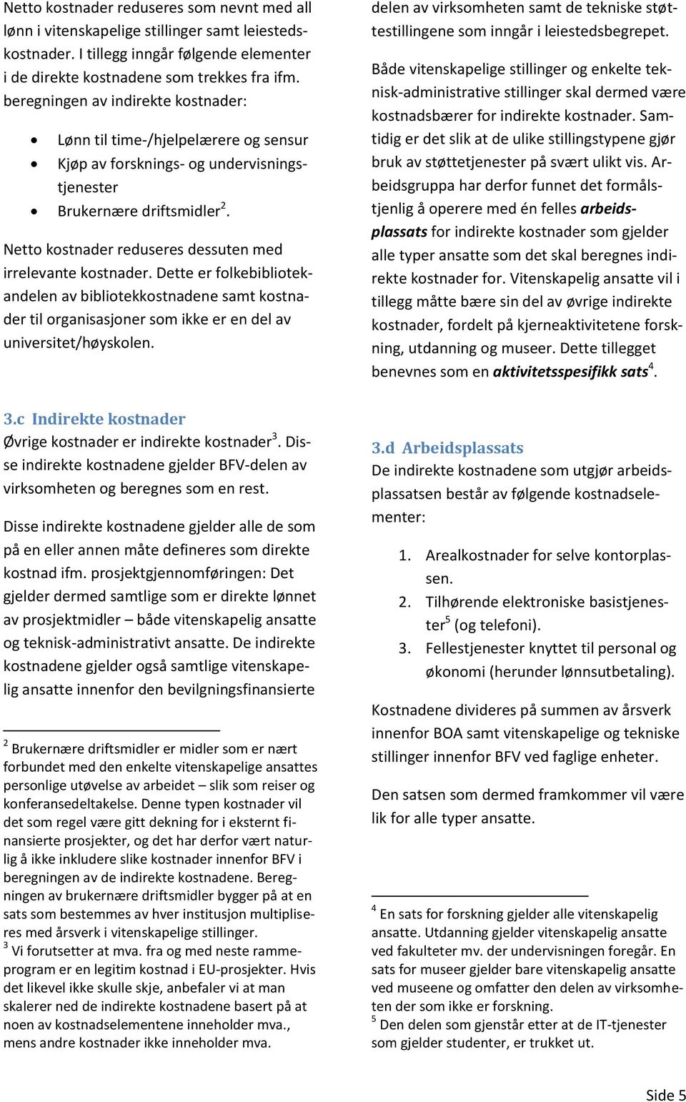 Netto kostnader reduseres dessuten med irrelevante kostnader. Dette er folkebibliotekandelen av bibliotekkostnadene samt kostnader til organisasjoner som ikke er en del av universitet/høyskolen.