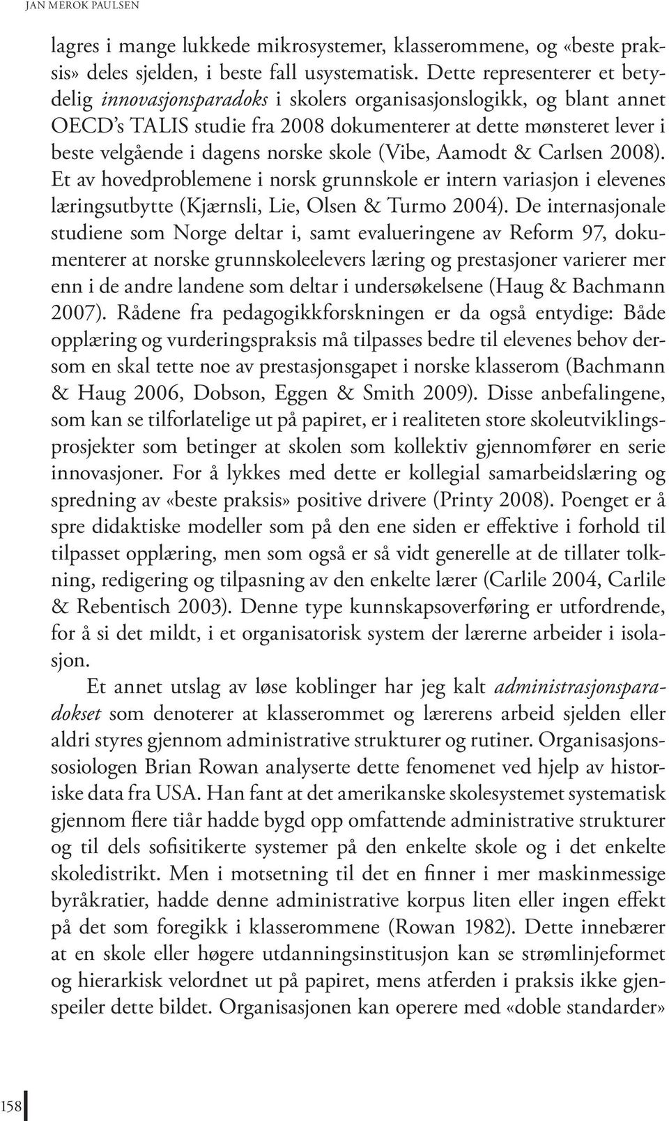 skole (Vibe, Aamodt & Carlsen 2008). Et av hovedproblemene i norsk grunnskole er intern variasjon i elevenes læringsutbytte (Kjærnsli, Lie, Olsen & Turmo 2004).