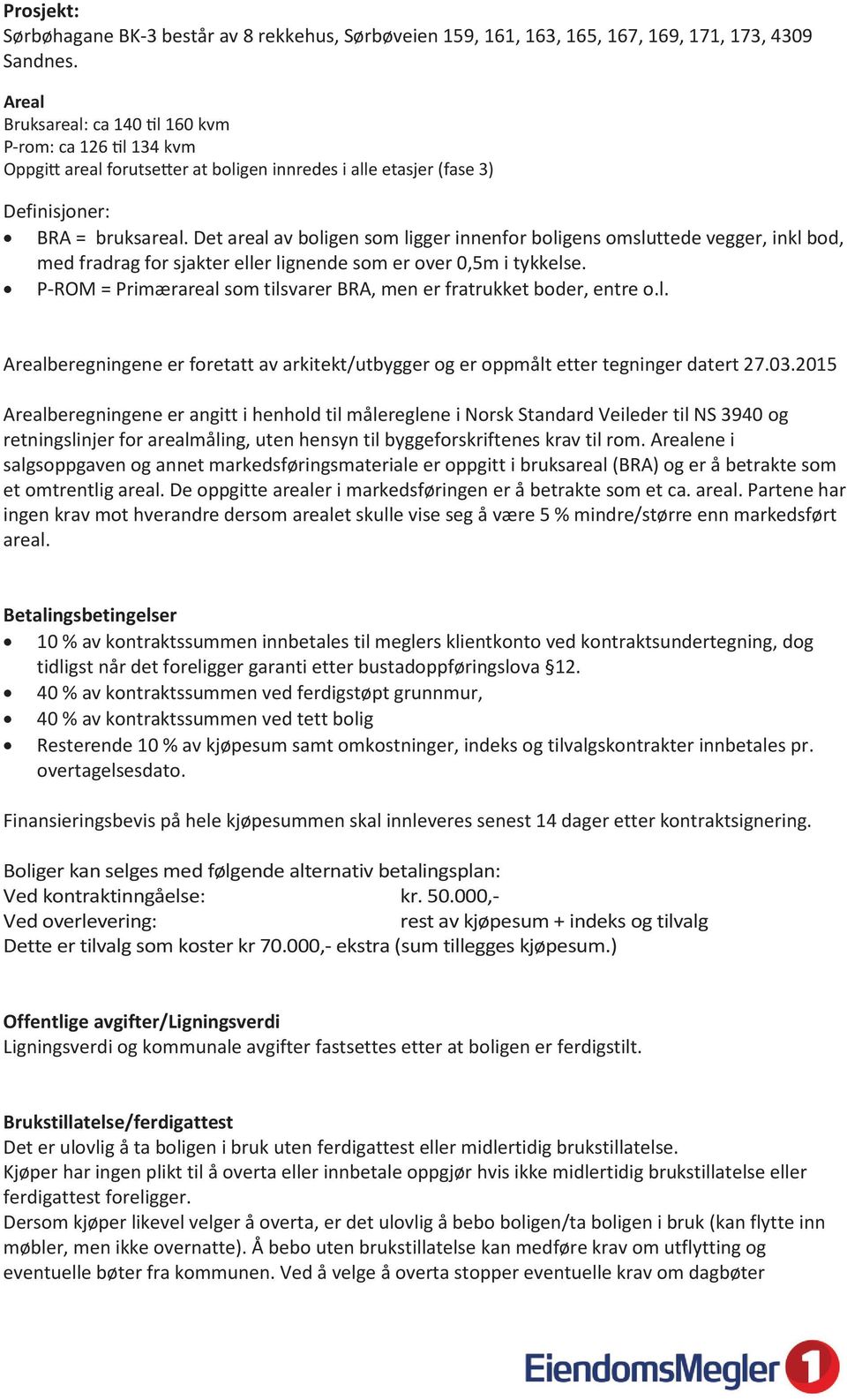 Det areal av boligen som ligger innenfor boligens omsluttede vegger, inkl bod, med fradrag for sjakter eller lignende som er over 0,5m i tykkelse.