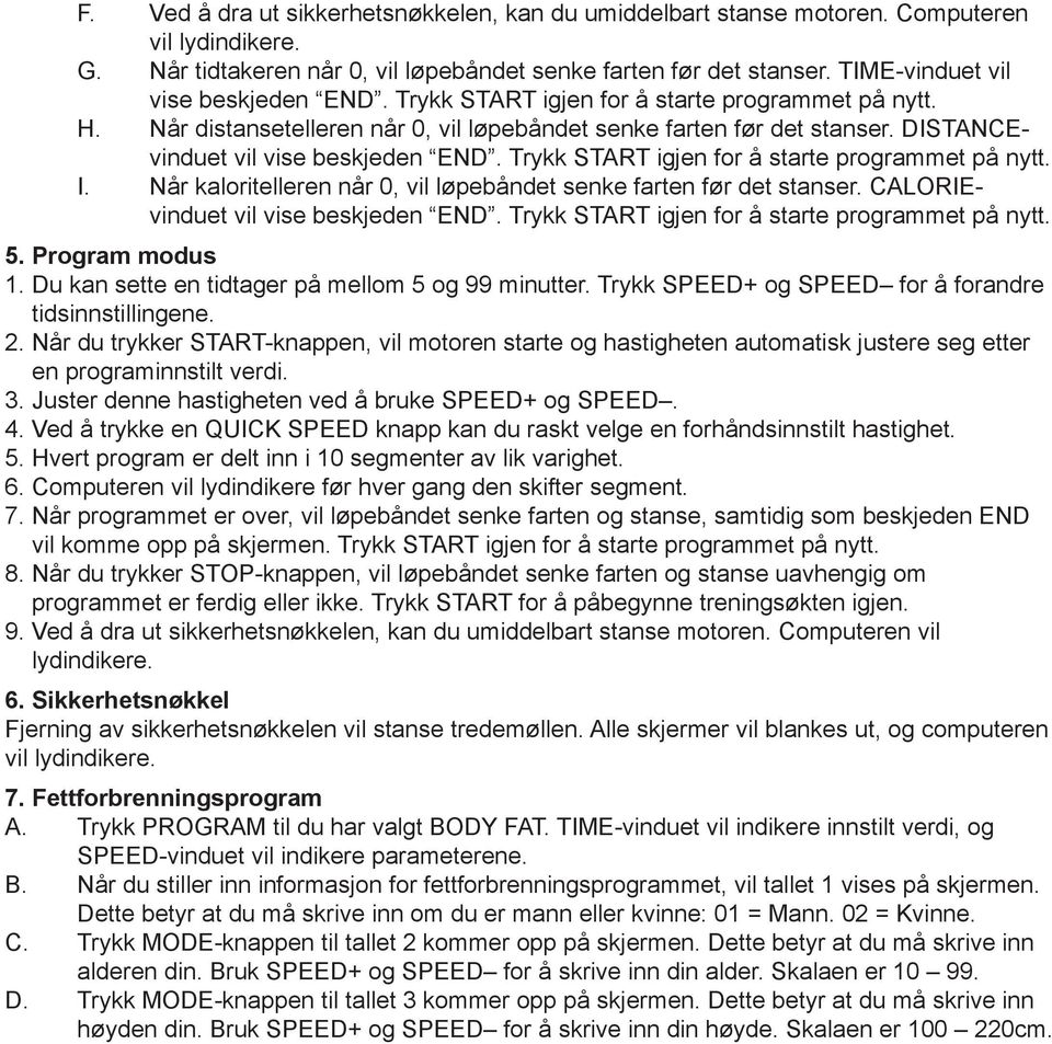 DISTANCEvinduet vil vise beskjeden END. Trykk START igjen for å starte programmet på nytt. I. Når kaloritelleren når 0, vil løpebåndet senke farten før det stanser.