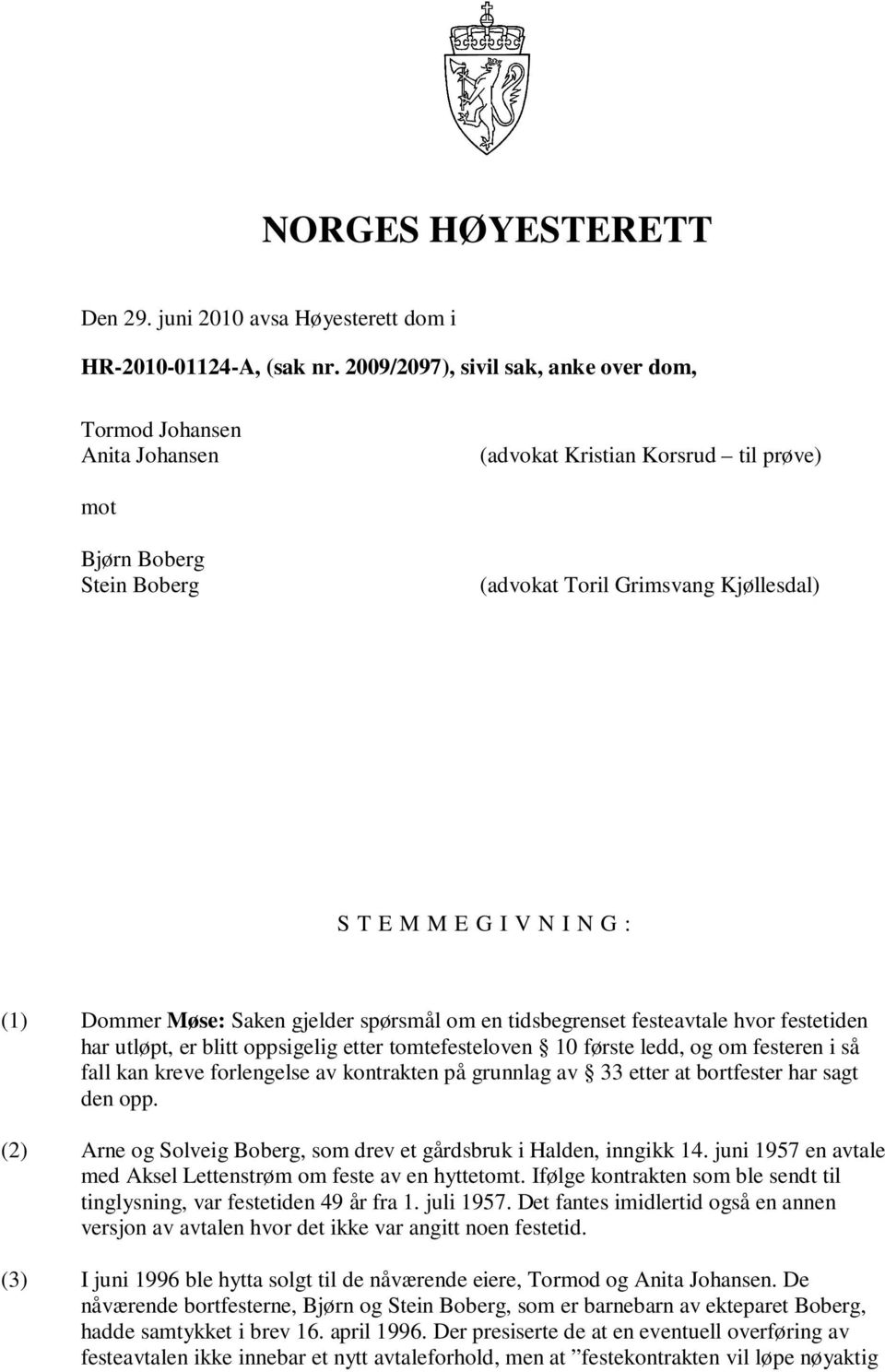 : (1) Dommer Møse: Saken gjelder spørsmål om en tidsbegrenset festeavtale hvor festetiden har utløpt, er blitt oppsigelig etter tomtefesteloven 10 første ledd, og om festeren i så fall kan kreve