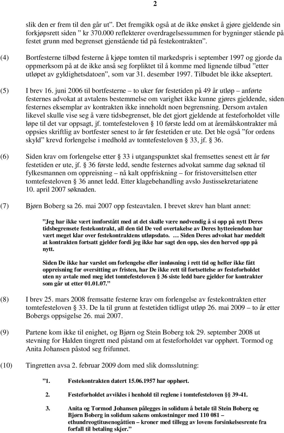 (4) Bortfesterne tilbød festerne å kjøpe tomten til markedspris i september 1997 og gjorde da oppmerksom på at de ikke anså seg forpliktet til å komme med lignende tilbud etter utløpet av