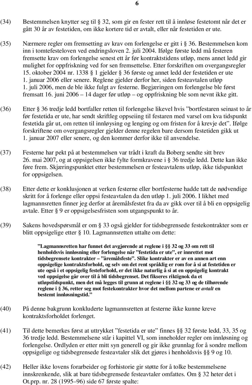 Ifølge første ledd må festeren fremsette krav om forlengelse senest ett år før kontraktstidens utløp, mens annet ledd gir mulighet for oppfriskning ved for sen fremsettelse.