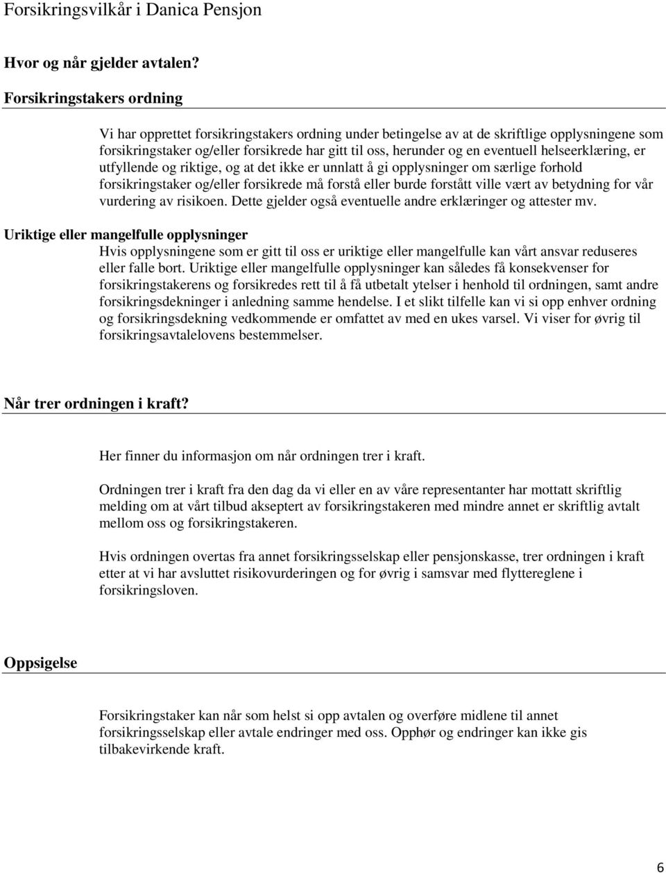 eventuell helseerklæring, er utfyllende og riktige, og at det ikke er unnlatt å gi opplysninger om særlige forhold forsikringstaker og/eller forsikrede må forstå eller burde forstått ville vært av