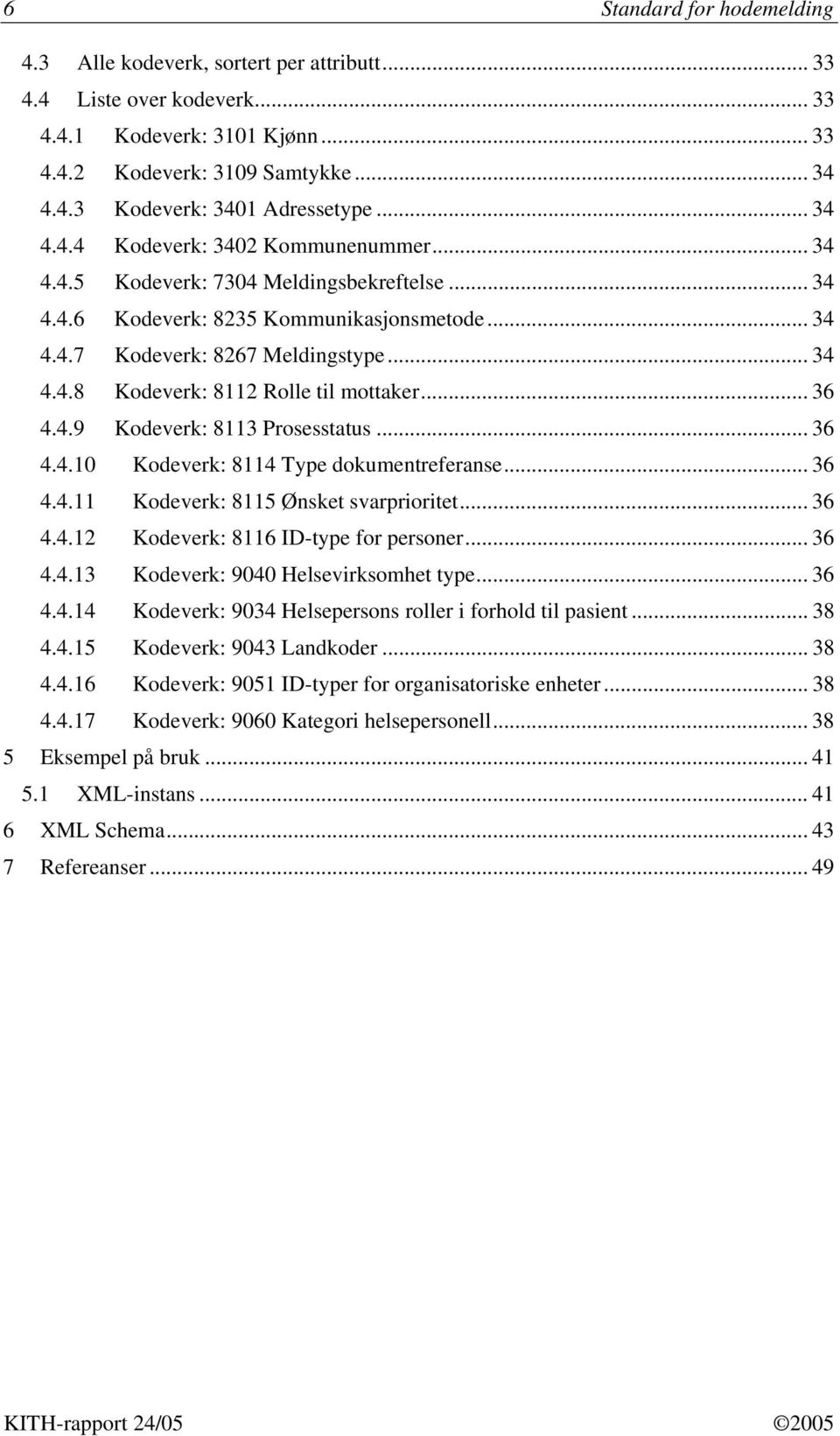 .. 36 4.4.9 Kodeverk: 8113 Prosesstatus... 36 4.4.10 Kodeverk: 8114 Type dokumentreferanse... 36 4.4.11 Kodeverk: 8115 Ønsket svarprioritet... 36 4.4.12 Kodeverk: 8116 ID-type for personer... 36 4.4.13 Kodeverk: 9040 Helsevirksomhet type.