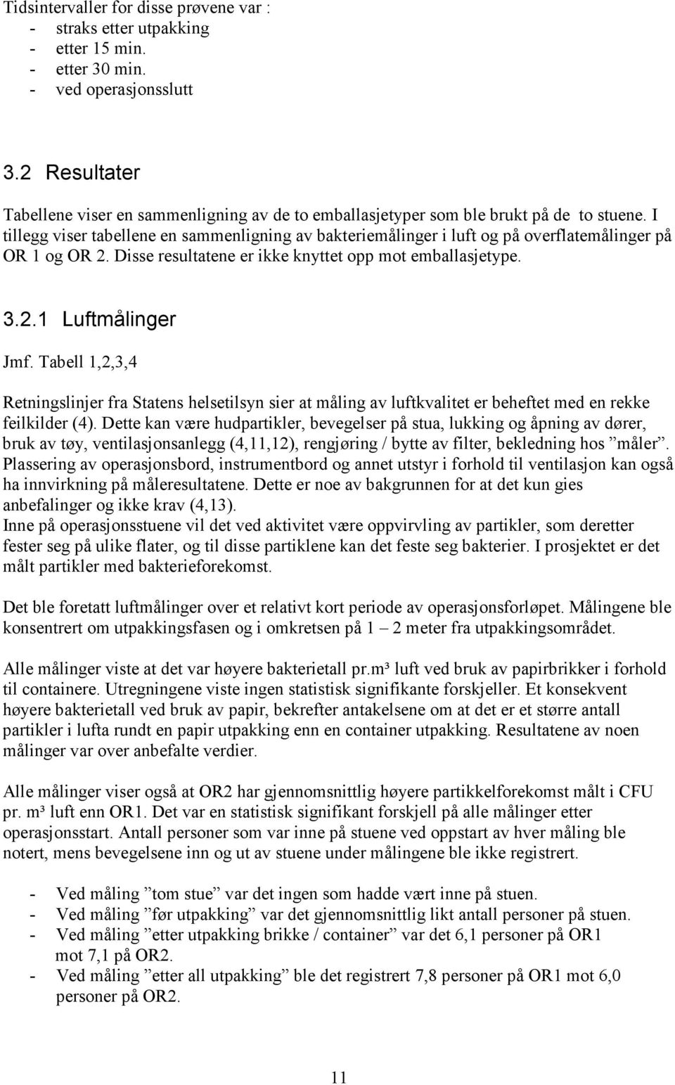 I tillegg viser tabellene en sammenligning av bakteriemålinger i luft og på overflatemålinger på OR 1 og OR 2. Disse resultatene er ikke knyttet opp mot emballasjetype. 3.2.1 Luftmålinger Jmf.