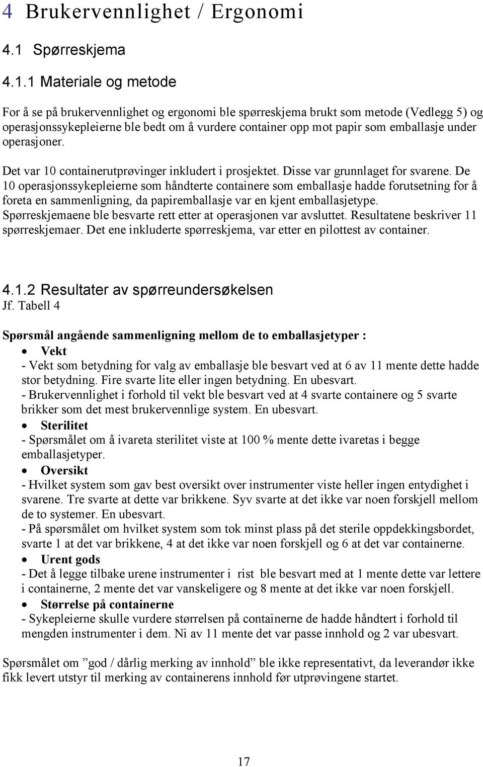 1 Materiale og metode For å se på brukervennlighet og ergonomi ble spørreskjema brukt som metode (Vedlegg 5) og operasjonssykepleierne ble bedt om å vurdere container opp mot papir som emballasje