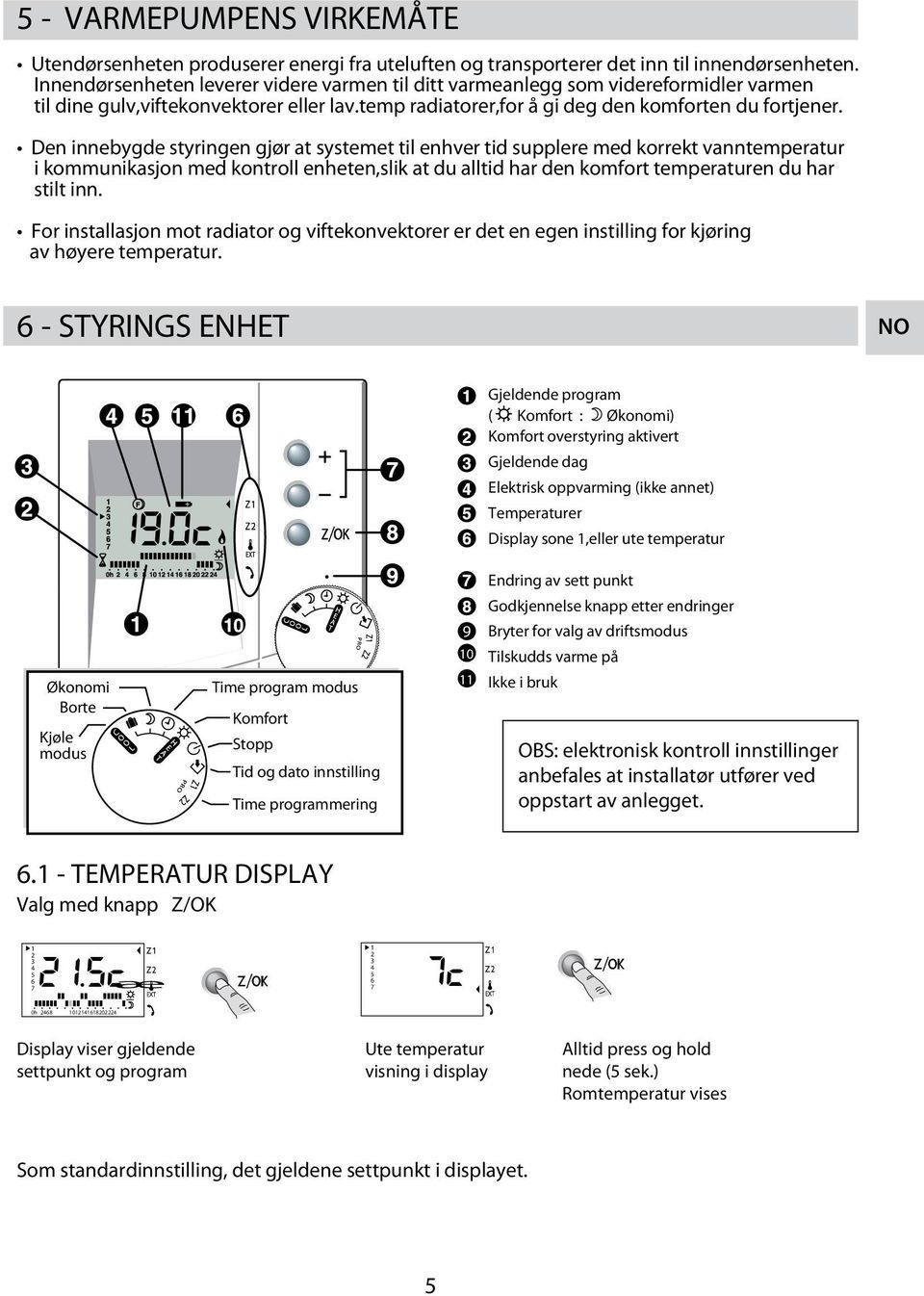 Den innebygde styringen gjør at systemet til enhver tid supplere med korrekt vanntemperatur i kommunikasjon med kontroll enheten,slik at du alltid har den komfort temperaturen du har stilt inn.