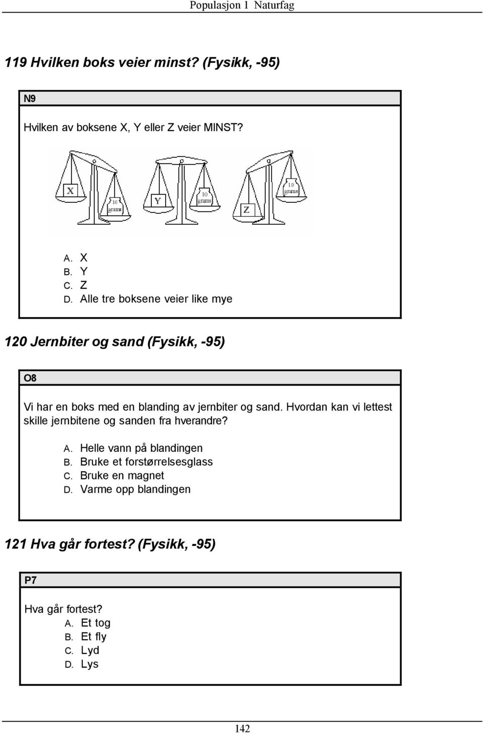 Hvordan kan vi lettest skille jernbitene og sanden fra hverandre? A. Helle vann på blandingen B.