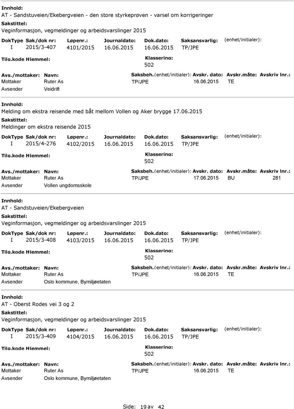 dato: Avskr.måte: Avskriv lnr.: B 281 Vollen ungdomsskole AT - Sandstuveien/Ekebergveien 2015/3-408 4103/2015 Avs./mottaker: Navn: Saksbeh. Avskr. dato: Avskr.måte: Avskriv lnr.: TE Oslo kommune, Bymiljøetaten AT - Oberst Rodes vei 3 og 2 2015/3-409 4104/2015 Avs.