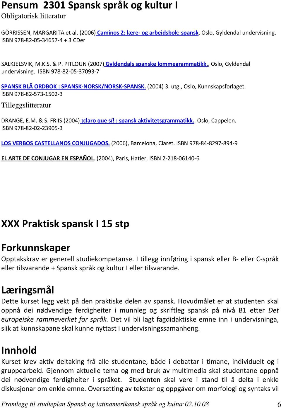 ISBN 978-82-05-37093-7 SPANSK BLÅ ORDBOK : SPANSK-NORSK/NORSK-SPANSK. (2004) 3. utg., Oslo, Kunnskapsforlaget. ISBN 978-82-573-1502-3 Tilleggslitteratur DRANGE, E.M. & S. FRIIS (2004) claro que sí!