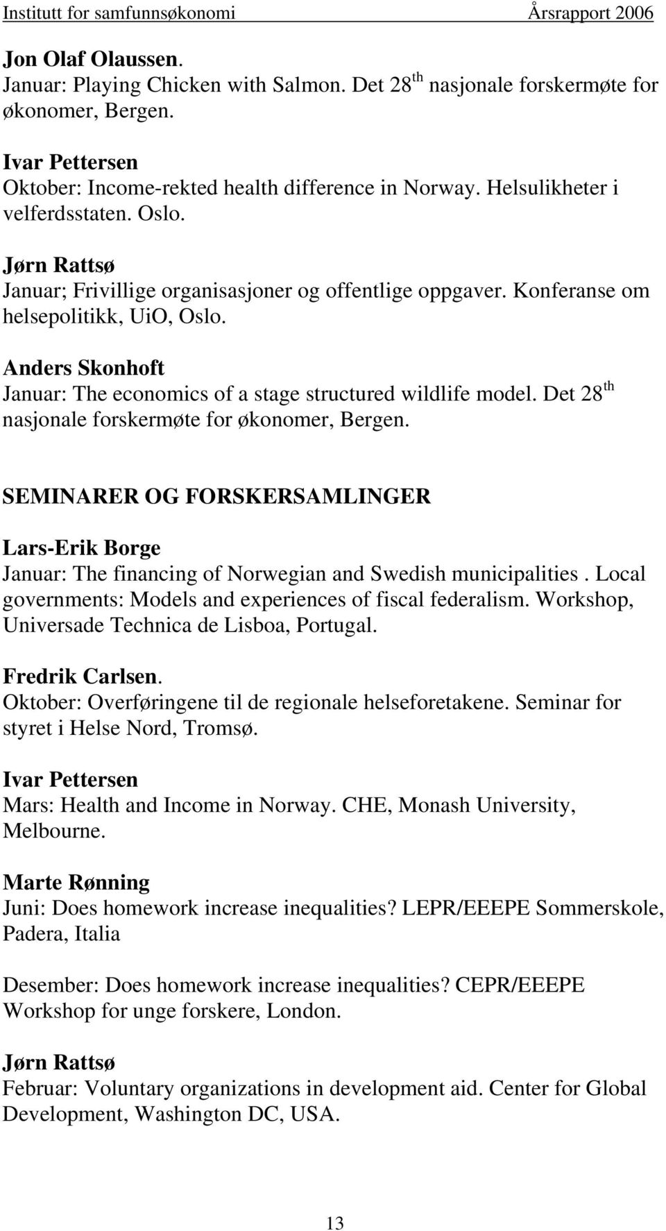 Anders Skonhoft Januar: The economics of a stage structured wildlife model. Det 28 th nasjonale forskermøte for økonomer, Bergen.