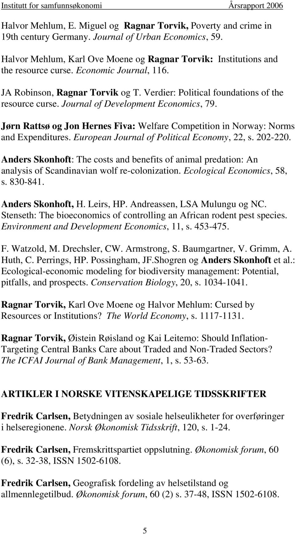 Journal of Development Economics, 79. Jørn Rattsø og Jon Hernes Fiva: Welfare Competition in Norway: Norms and Expenditures. European Journal of Political Economy, 22, s. 202-220.