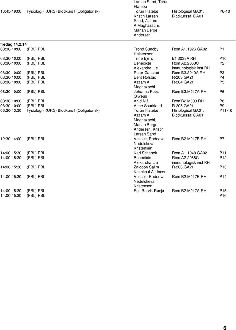 2068C P2 08:30-10:00 (PBL) PBL Peter Gaustad Rom B2.3049A RH P3 08:30-10:00 (PBL) PBL Bent Rolstad R-203 GA21 P4 08:30-10:00 (PBL) PBL Azzam A R-204 GA21 P5 08:30-10:00 (PBL) PBL Johanna Petra Rom B2.