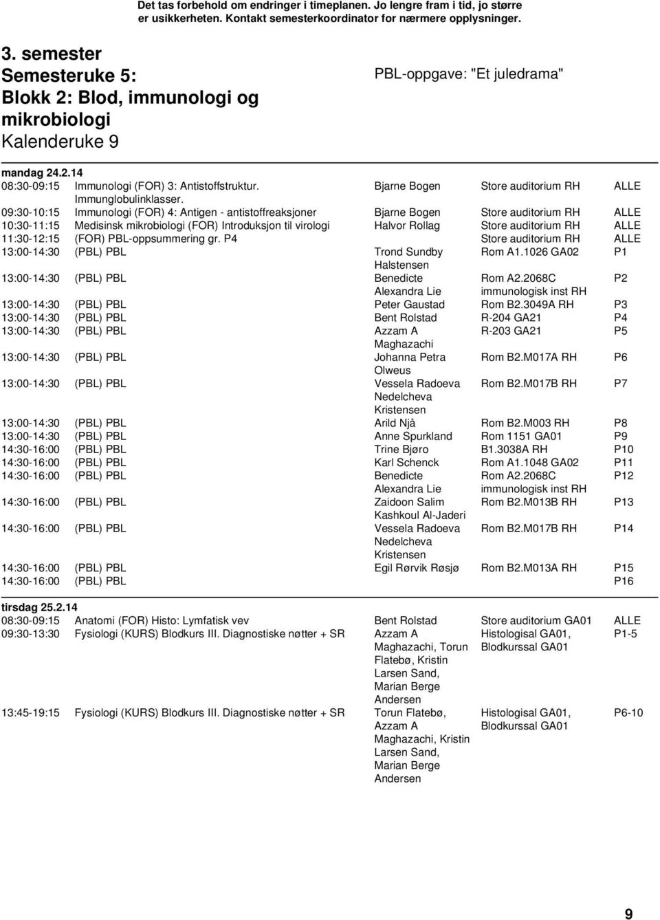 09:30-10:15 Immunologi (FOR) 4: Antigen - antistoffreaksjoner Bjarne Bogen Store auditorium RH ALLE 10:30-11:15 Medisinsk mikrobiologi (FOR) Introduksjon til virologi Halvor Rollag Store auditorium