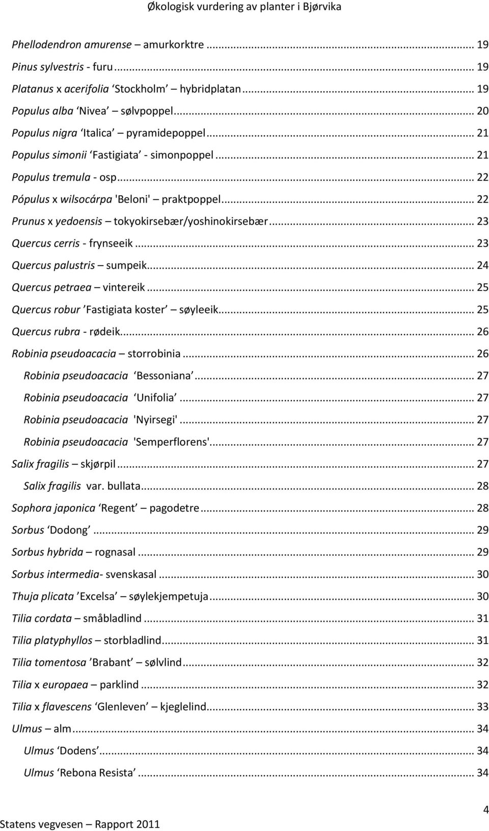 .. 23 Quercus cerris - frynseeik... 23 Quercus palustris sumpeik... 24 Quercus petraea vintereik... 25 Quercus robur Fastigiata koster søyleeik... 25 Quercus rubra - rødeik.