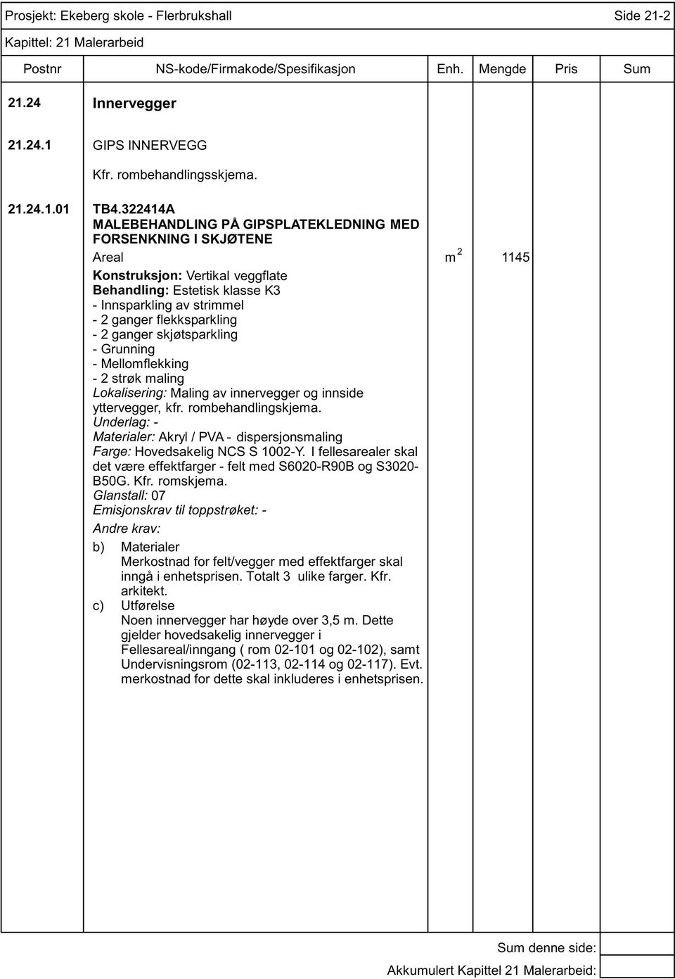 Maling av innervegger og innside yttervegger, kfr. rombehandlingskjema. Farge: Hovedsakelig NCS S 1002-Y. I fellesarealer skal det være effektfarger - felt med S6020-R90B og S3020- B50G. Kfr.