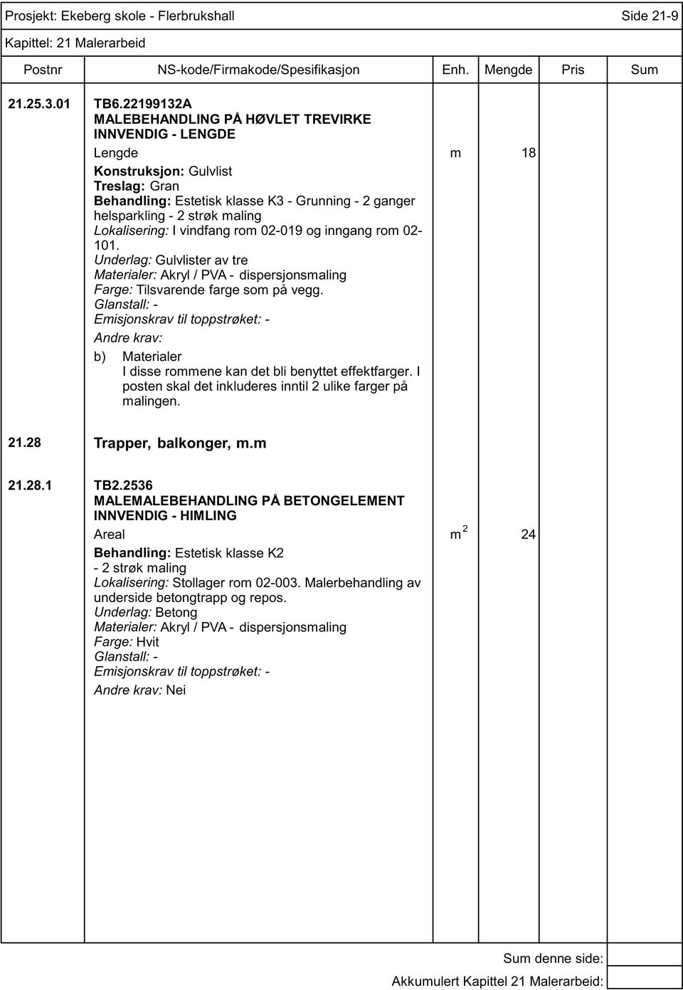 Lokalisering: I vindfang rom 02-019 og inngang rom 02-101. Underlag: Gulvlister av tre Farge: Tilsvarende farge som på vegg.