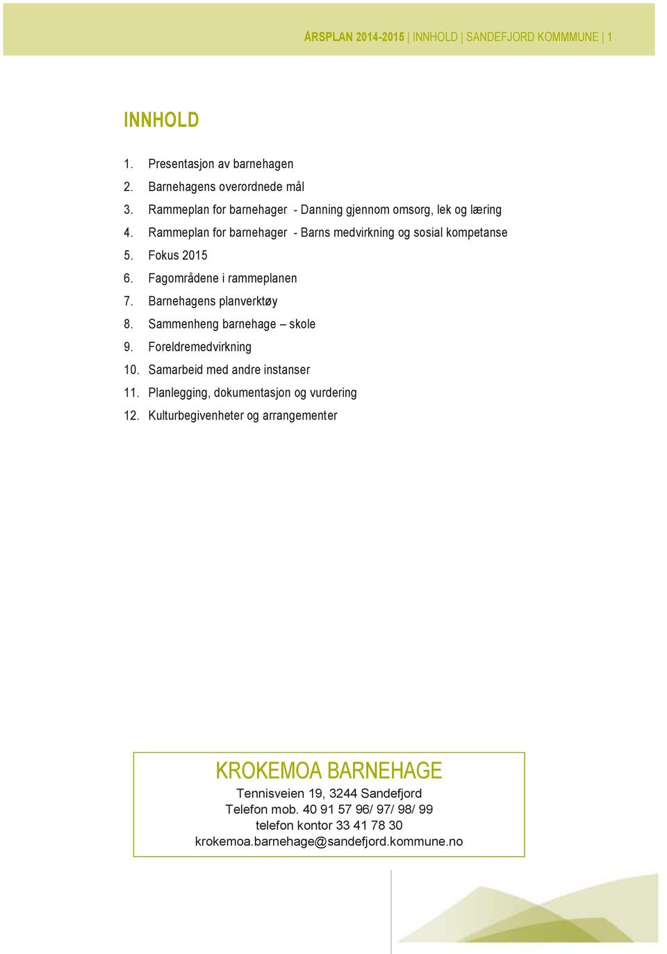 Fagområdene i rammeplanen 7. Barnehagens planverktøy 8. Sammenheng barnehage skole 9. Foreldremedvirkning 10. Samarbeid med andre instanser 11.