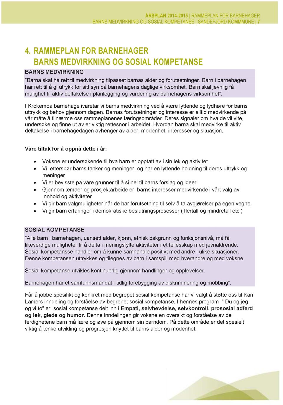 Barn i barnehagen har rett til å gi utrykk for sitt syn på barnehagens daglige virksomhet. Barn skal jevnlig få mulighet til aktiv deltakelse i planlegging og vurdering av barnehagens virksomhet.