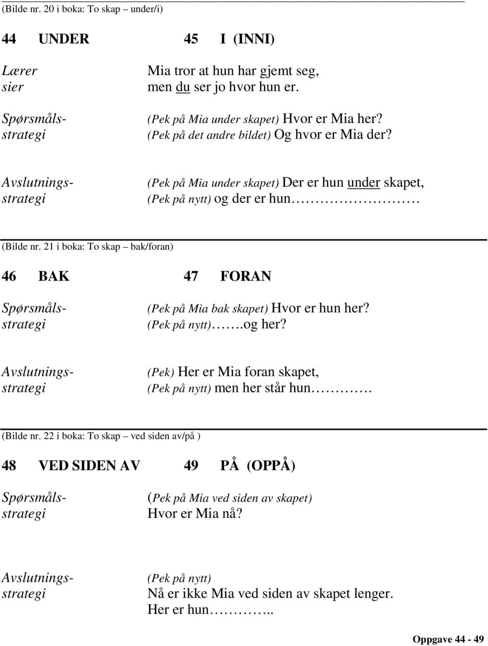 21 i boka: To skap bak/foran) 46 BAK 47 FORAN (Pek på Mia bak skapet) Hvor er hun her? (Pek på nytt).og her? (Pek) Her er Mia foran skapet, (Pek på nytt) men her står hun.