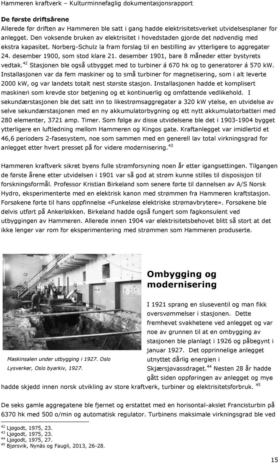 desember 1900, som stod klare 21. desember 1901, bare 8 måneder etter bystyrets vedtak. 42 Stasjonen ble også utbygget med to turbiner á 670 hk og to generatorer á 570 kw.