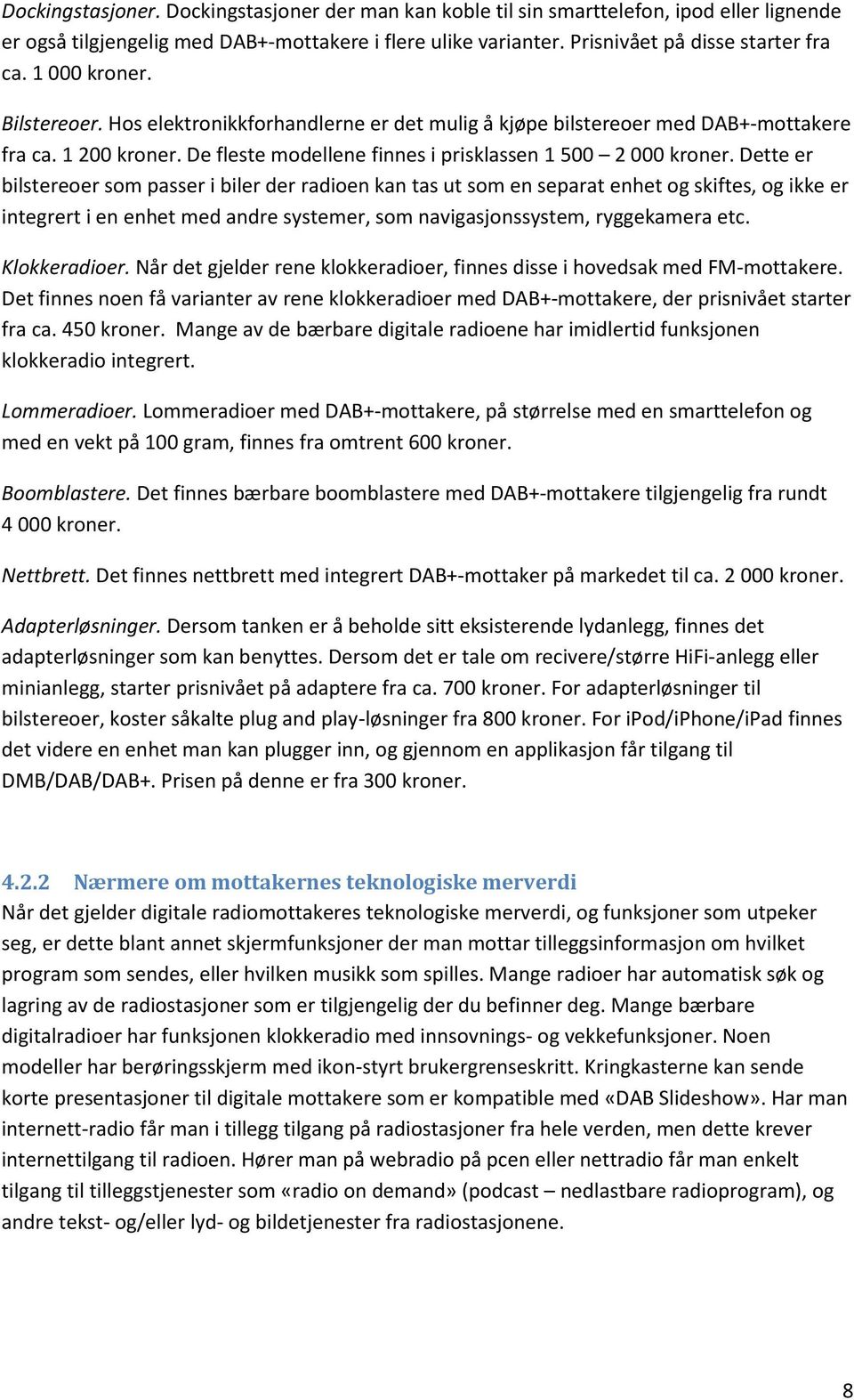 Dette er bilstereoer som passer i biler der radioen kan tas ut som en separat enhet og skiftes, og ikke er integrert i en enhet med andre systemer, som navigasjonssystem, ryggekamera etc.