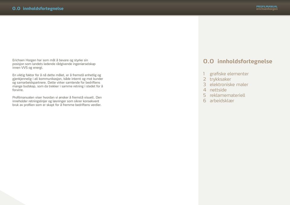 Dette virker samlende for bedriftens mange budskap, som da trekker i samme retning i stedet for å forvirre. Profilmanualen viser hvordan vi ønsker å fremstå visuelt.