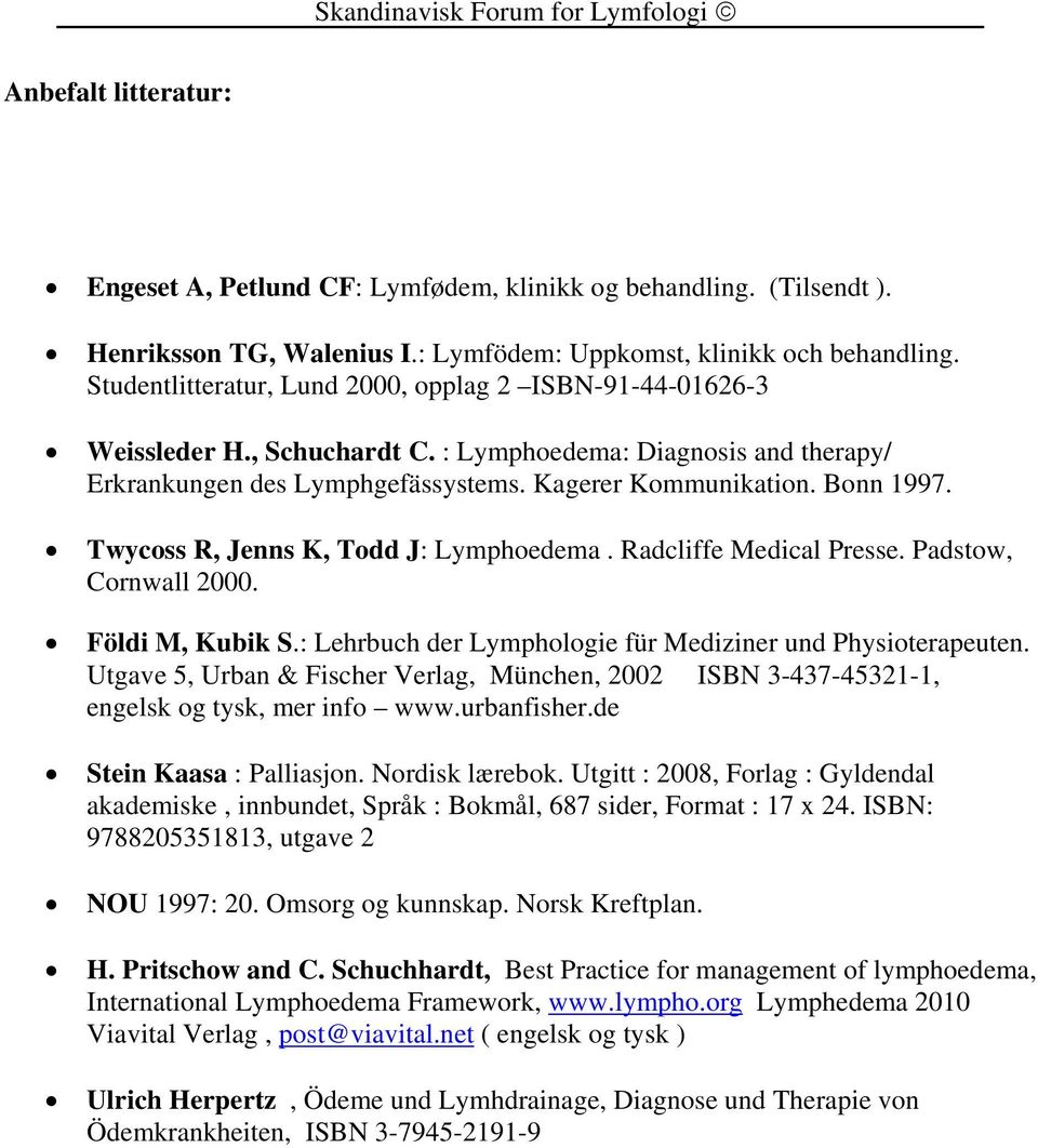 Twycoss R, Jenns K, Todd J: Lymphoedema. Radcliffe Medical Presse. Padstow, Cornwall 2000. Földi M, Kubik S.: Lehrbuch der Lymphologie für Mediziner und Physioterapeuten.