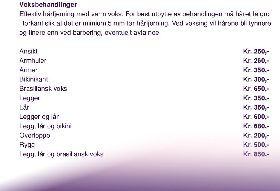 Ved voksing vil hårene bli tynnere og finere enn ved barbering, eventuelt avta noe. Ansikt Kr. 250,- Armhuler Kr.