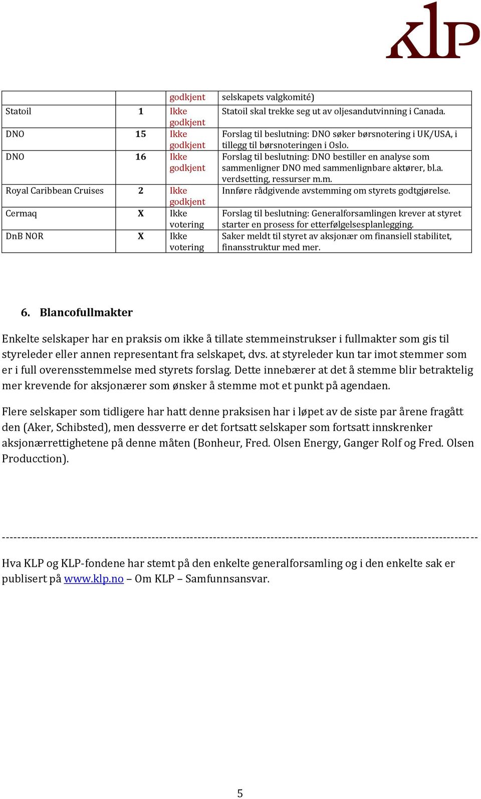 m. Innføre rådgivende avstemming om styrets godtgjørelse. Forslag til beslutning: Generalforsamlingen krever at styret starter en prosess for etterfølgelsesplanlegging.