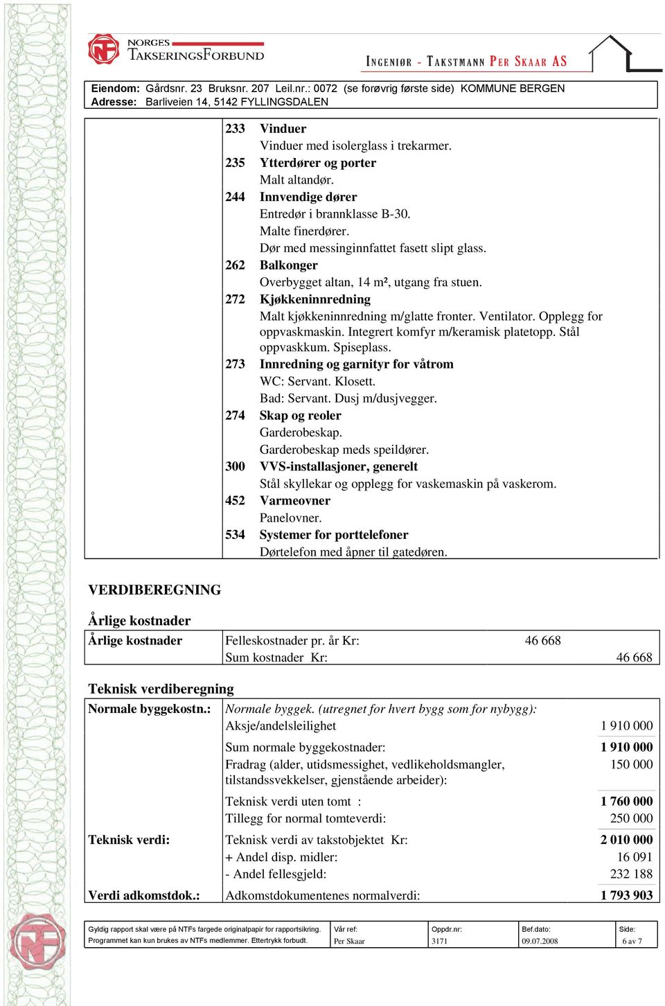 Opplegg for oppvaskmaskin. Integrert komfyr m/keramisk platetopp. Stål oppvaskkum. Spiseplass. 273 Innredning og garnityr for våtrom WC: Servant. Klosett. Bad: Servant. Dusj m/dusjvegger.