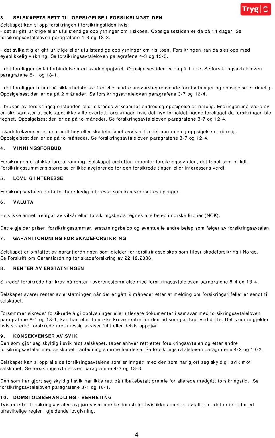 Forsikringen kan da sies opp med øyeblikkelig virkning. Se forsikringsavtaleloven paragrafene 4-3 og 13-3. - det foreligger svik i forbindelse med skadeoppgjøret. Oppsigelsestiden er da på 1 uke.