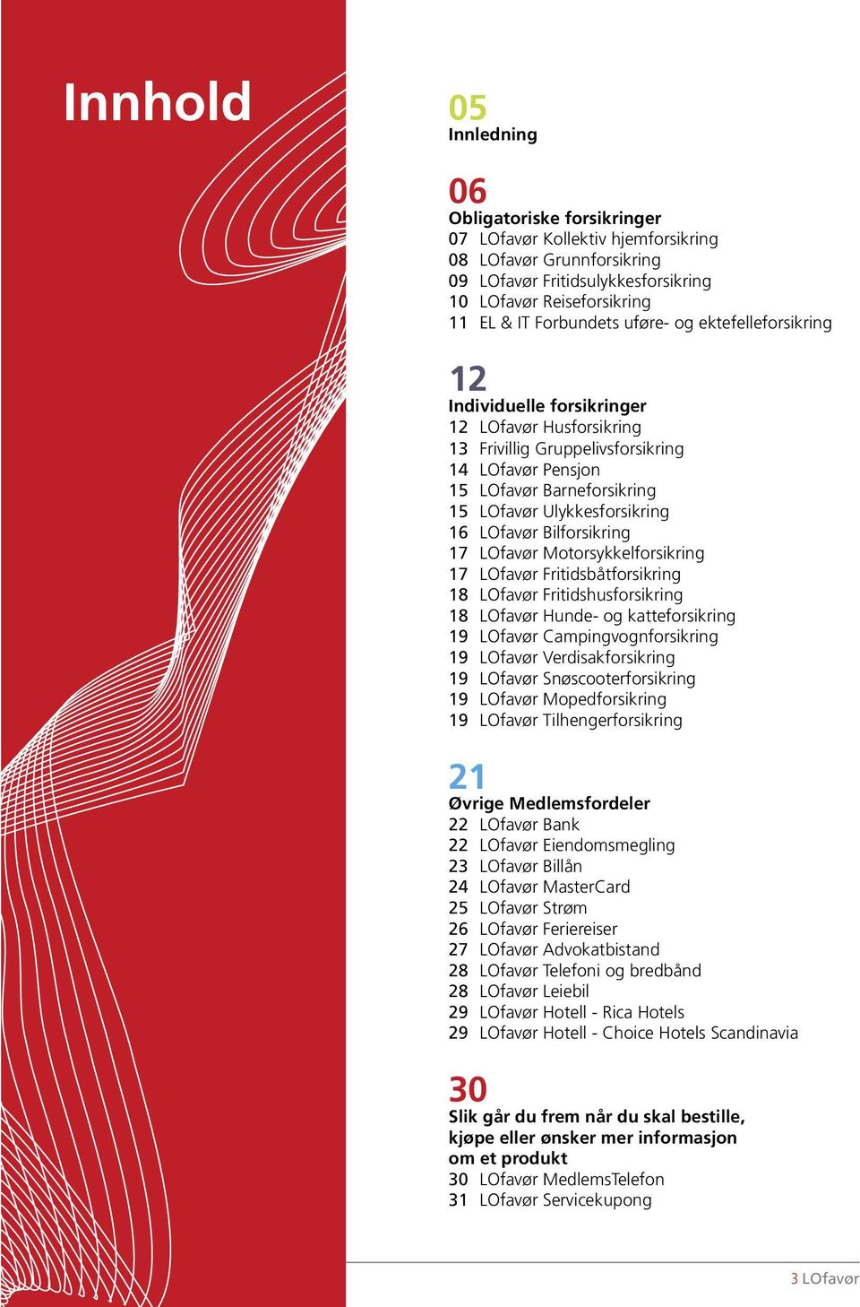 LOfavør Bilforsikring 17 LOfavør Motorsykkelforsikring 17 LOfavør Fritidsbåtforsikring 18 LOfavør Fritidshusforsikring 18 LOfavør Hunde- og katteforsikring 19 LOfavør Campingvognforsikring 19 LOfavør