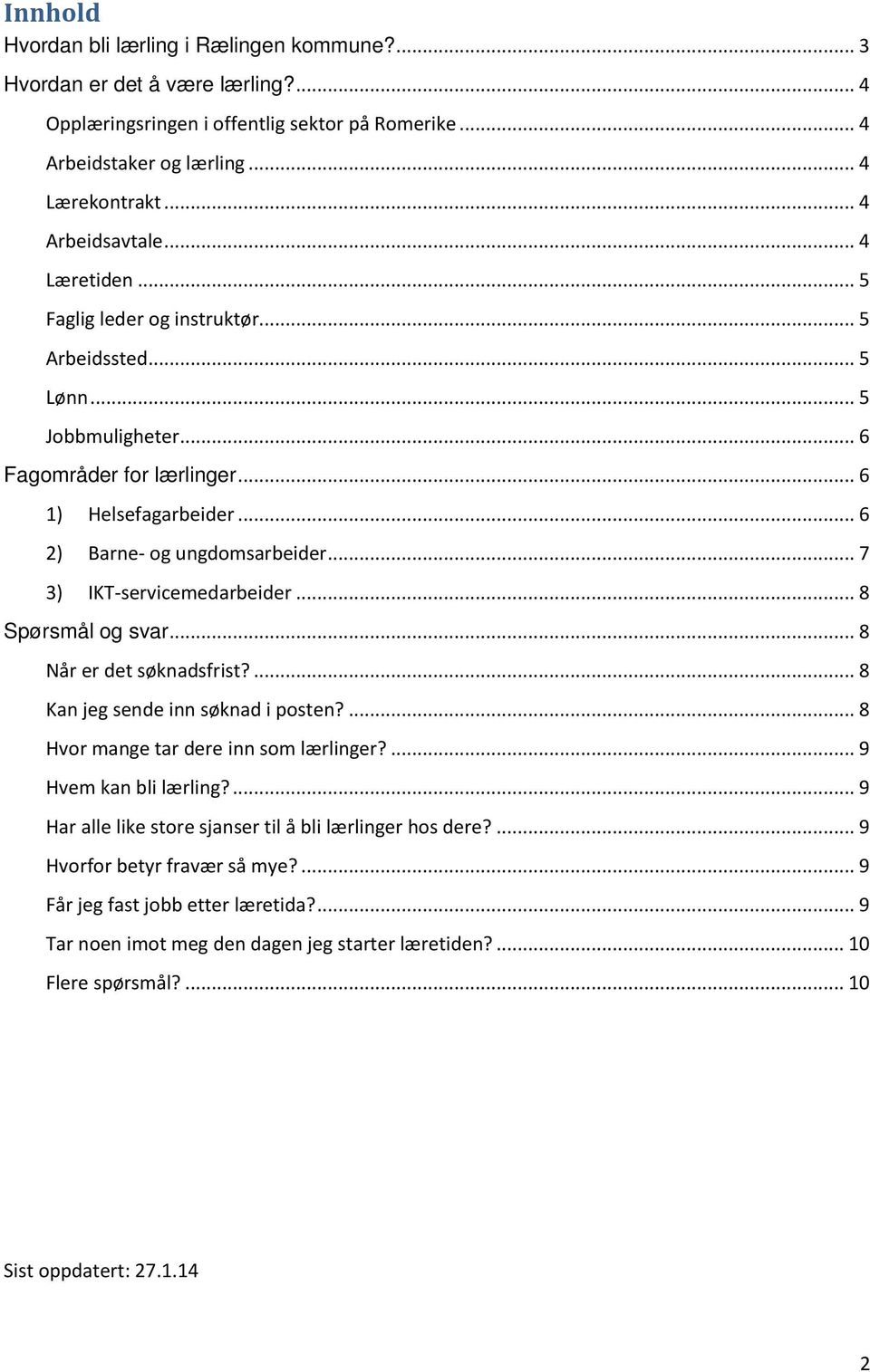 .. 7 3) IKT-servicemedarbeider... 8 Spørsmål og svar... 8 Når er det søknadsfrist?... 8 Kan jeg sende inn søknad i posten?... 8 Hvor mange tar dere inn som lærlinger?... 9 Hvem kan bli lærling?