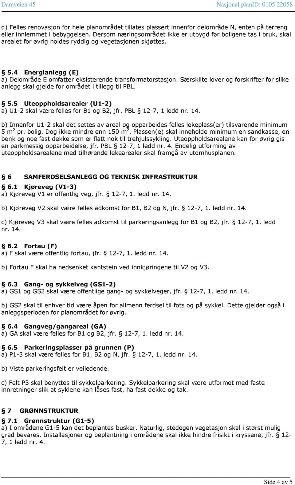 4 Energianlegg (E) a) Delområde E omfatter eksisterende transformatorstasjon. Særskilte lover og forskrifter for slike anlegg skal gjelde for området i tillegg til PBL. 5.