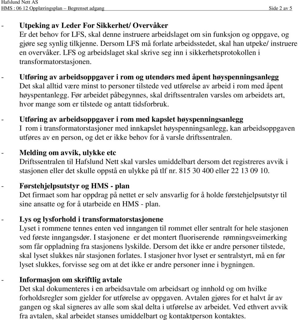 - Utføring av arbeidsoppgaver i rom og utendørs med åpent høyspenningsanlegg Det skal alltid være minst to personer tilstede ved utførelse av arbeid i rom med åpent høyspentanlegg.