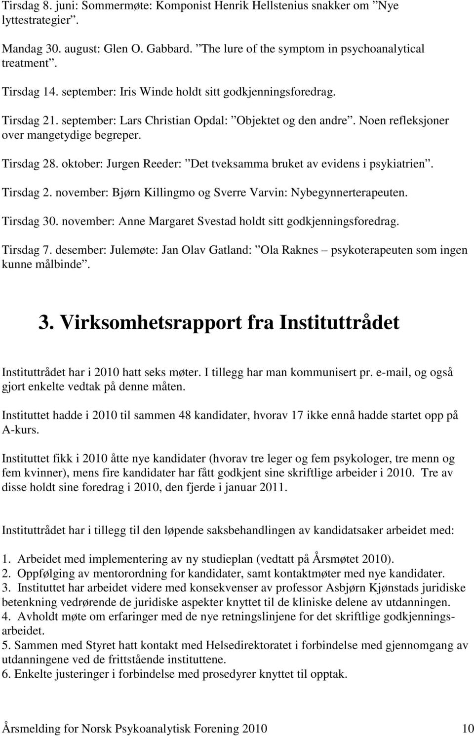 oktober: Jurgen Reeder: Det tveksamma bruket av evidens i psykiatrien. Tirsdag 2. november: Bjørn Killingmo og Sverre Varvin: Nybegynnerterapeuten. Tirsdag 30.