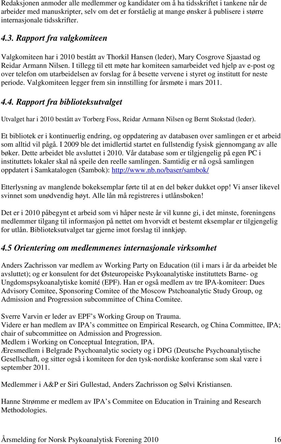 I tillegg til ett møte har komiteen samarbeidet ved hjelp av e-post og over telefon om utarbeidelsen av forslag for å besette vervene i styret og institutt for neste periode.