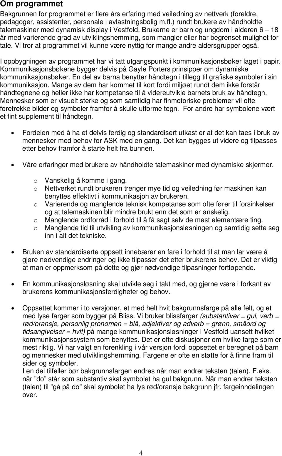 Vi tror at programmet vil kunne være nyttig for mange andre aldersgrupper også. I oppbygningen av programmet har vi tatt utgangspunkt i kommunikasjonsbøker laget i papir.